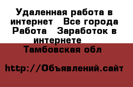 Удаленная работа в интернет - Все города Работа » Заработок в интернете   . Тамбовская обл.